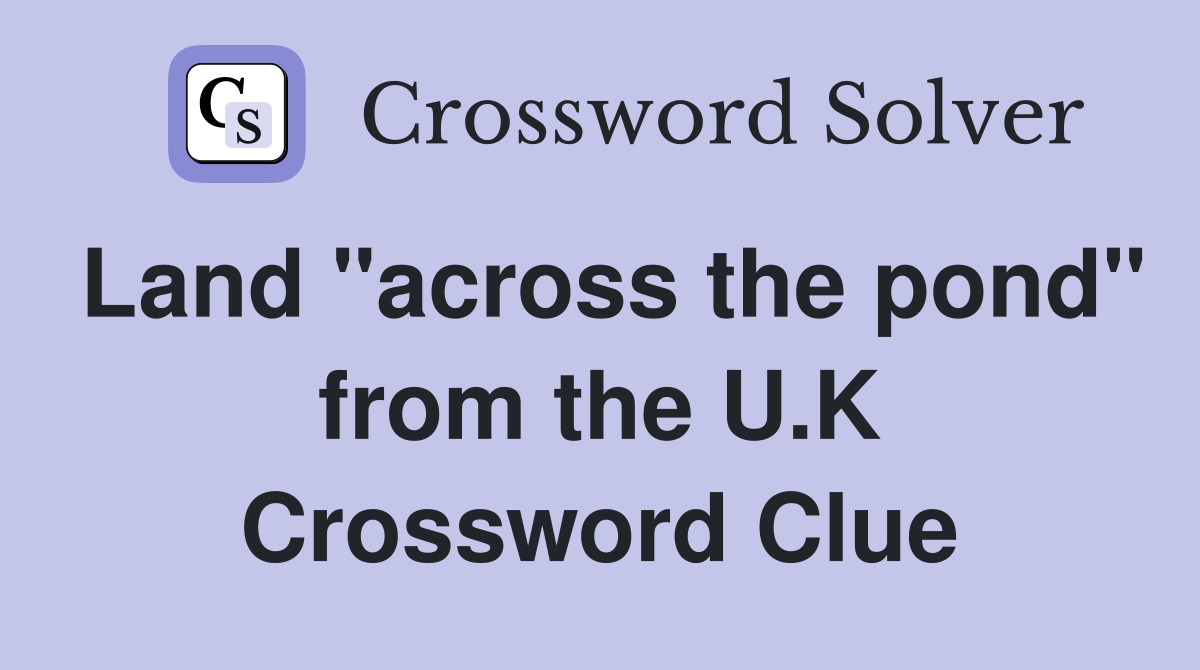 Land "across the pond" from the U.K Crossword Clue