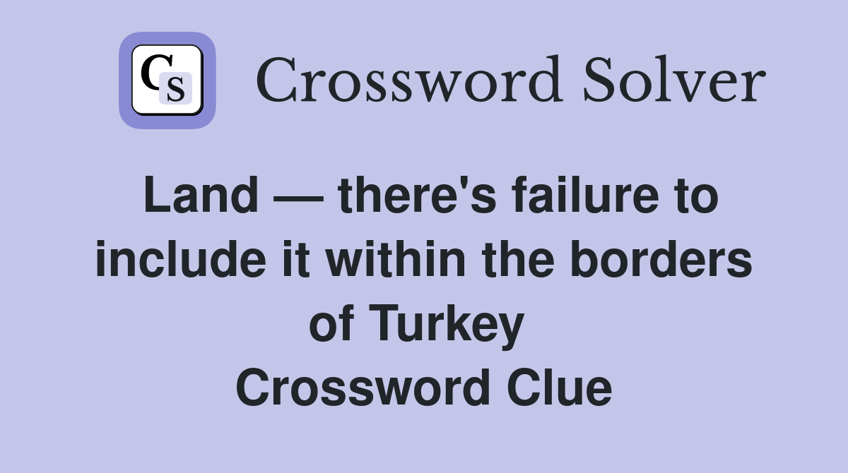 Land — there's failure to include it within the borders of Turkey  Crossword Clue