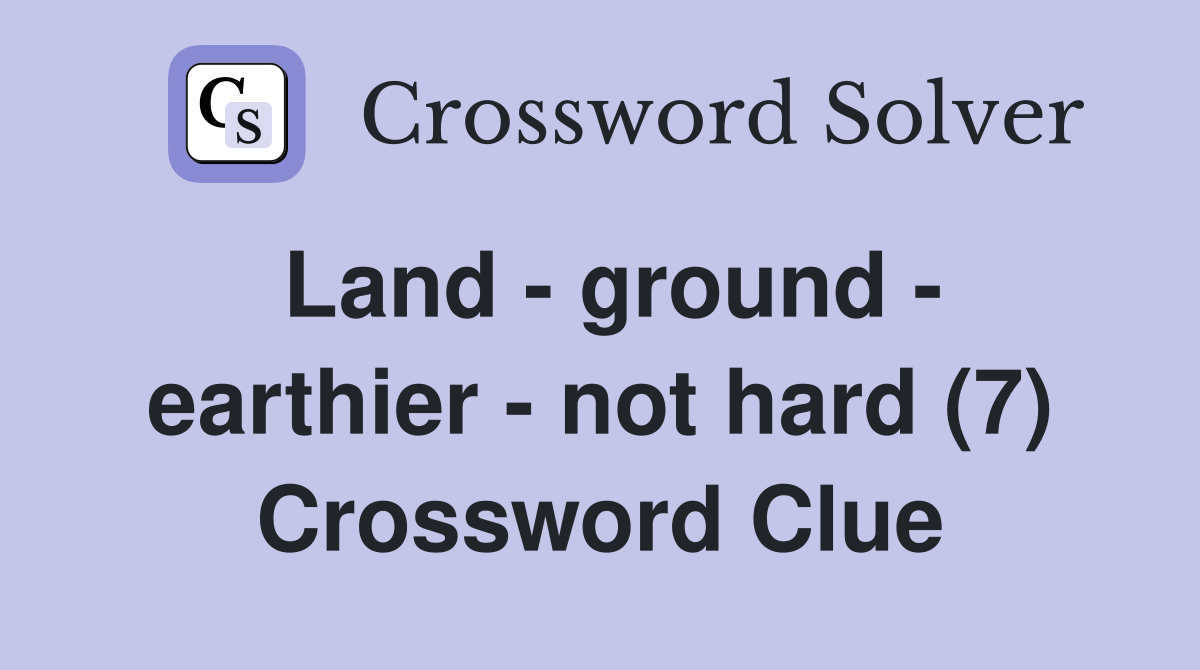 Land - ground - earthier - not hard (7) Crossword Clue