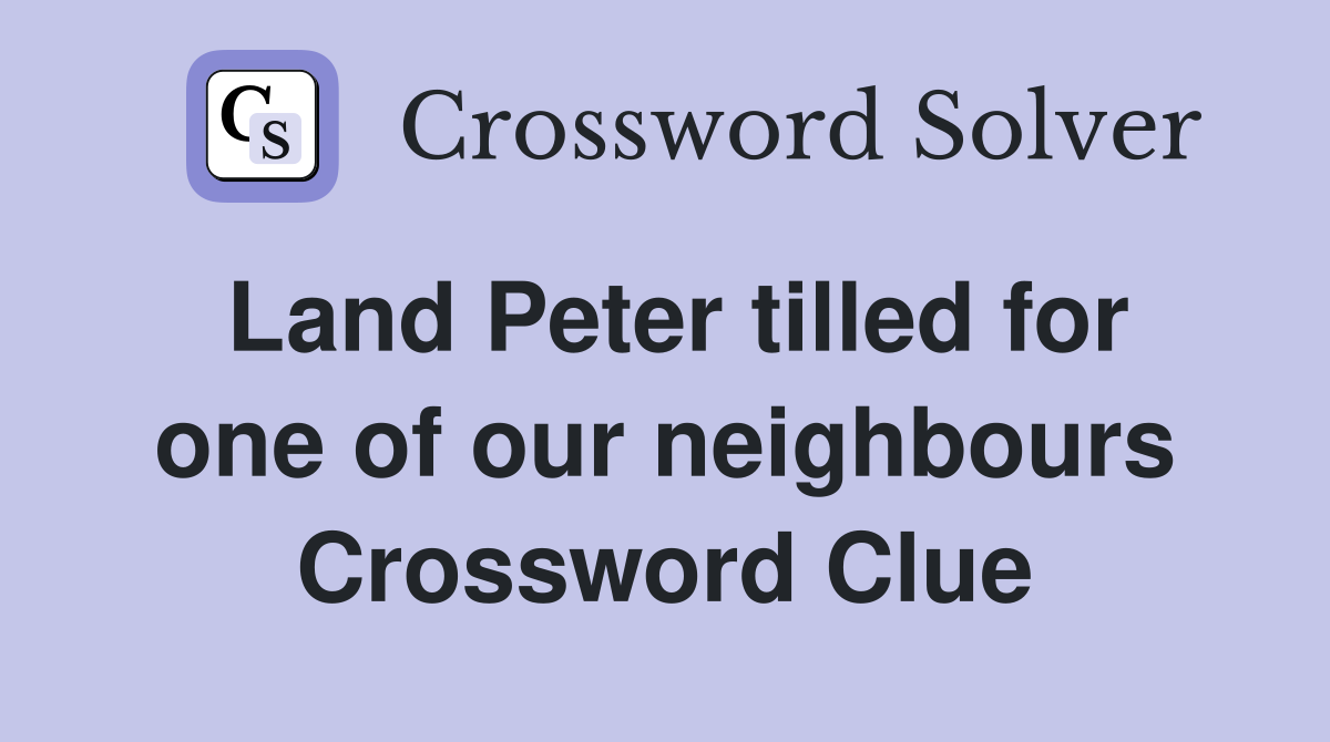 Land Peter tilled for one of our neighbours Crossword Clue