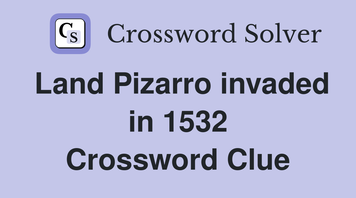 Land Pizarro invaded in 1532 Crossword Clue