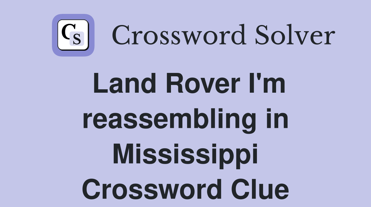 Land Rover I'm reassembling in Mississippi Crossword Clue