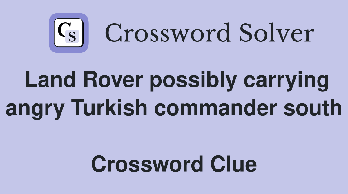 Land Rover possibly carrying angry Turkish commander south  Crossword Clue
