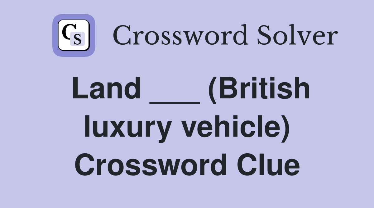 Land ___ (British luxury vehicle) Crossword Clue