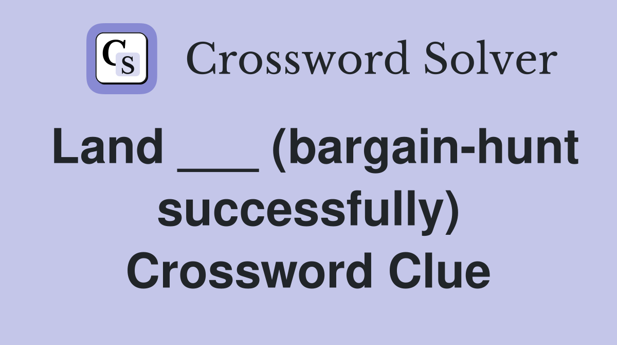 Land ___ (bargain-hunt successfully) Crossword Clue