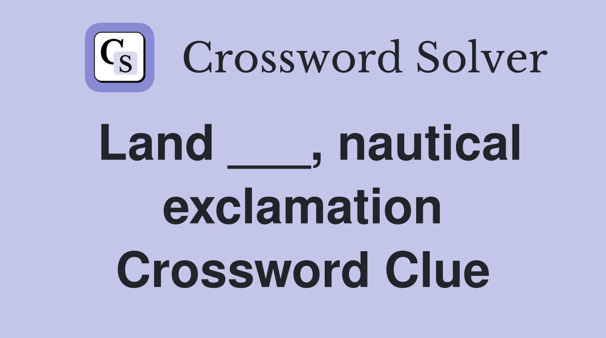 Land ___, nautical exclamation Crossword Clue