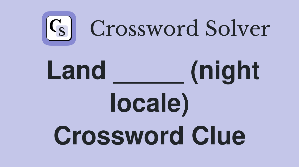 Land _____ (night locale) Crossword Clue
