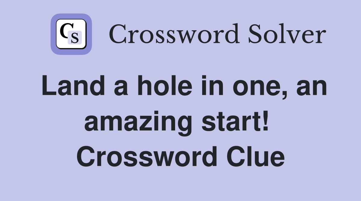 Land a hole in one, an amazing start!  Crossword Clue
