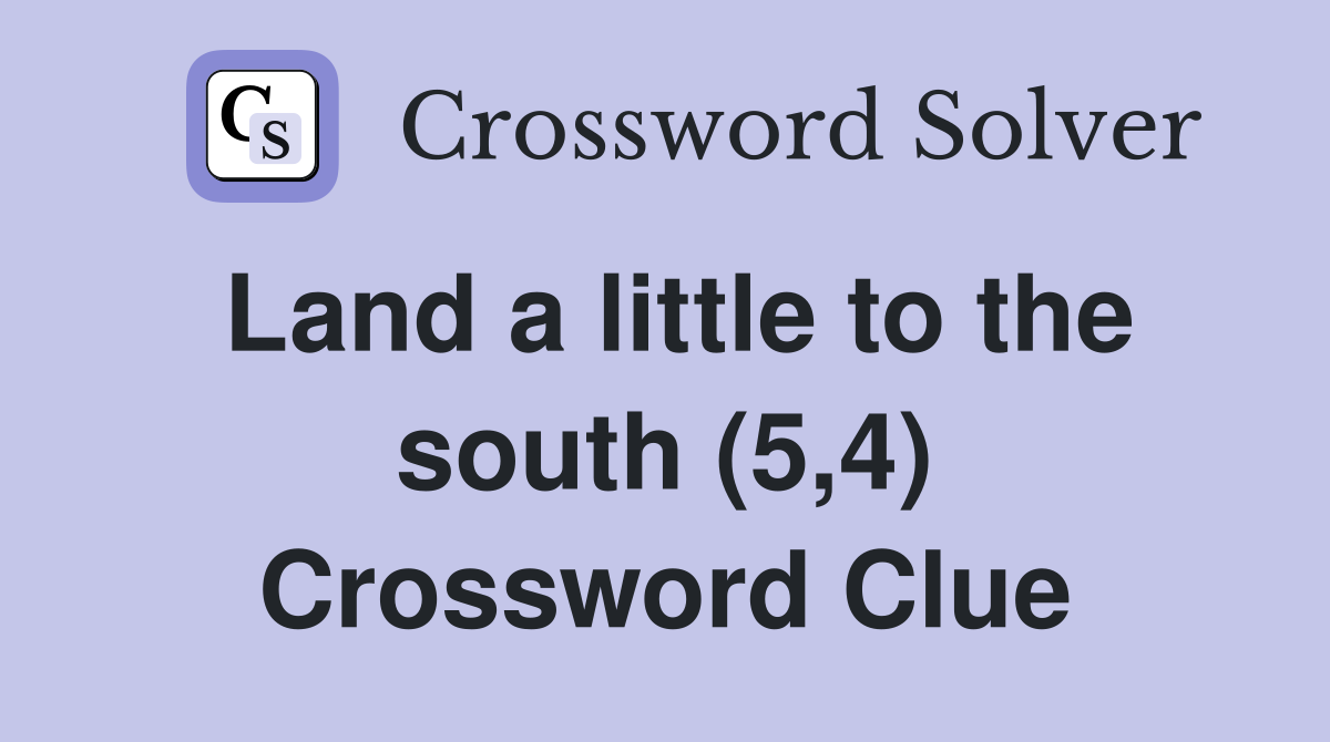 Land a little to the south (5,4) Crossword Clue