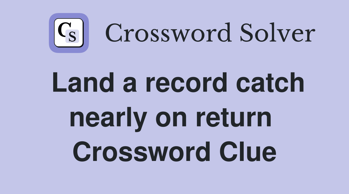 Land a record catch nearly on return  Crossword Clue