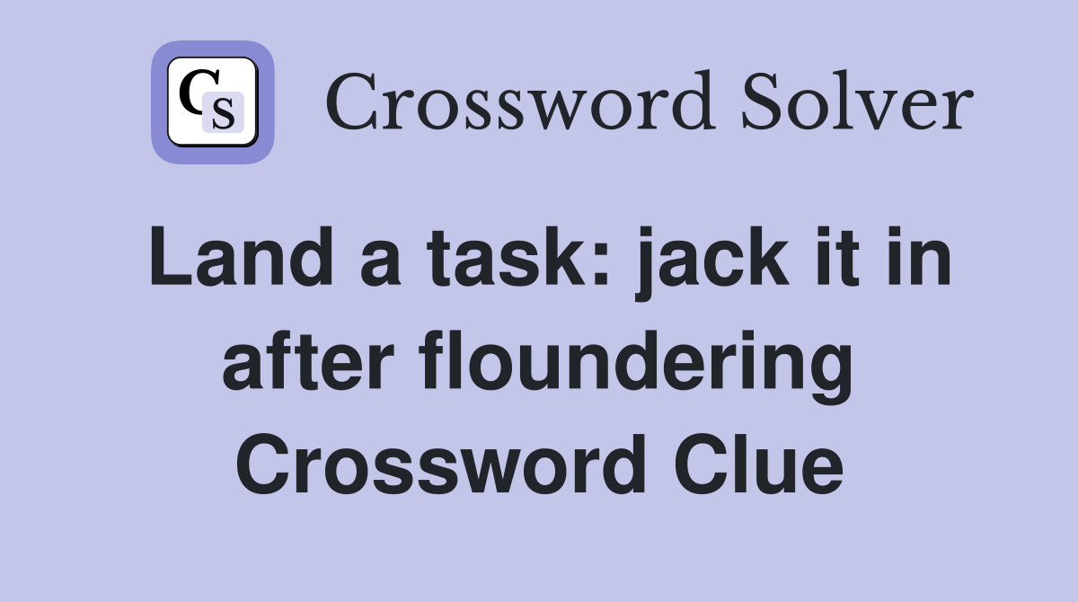 Land a task: jack it in after floundering Crossword Clue