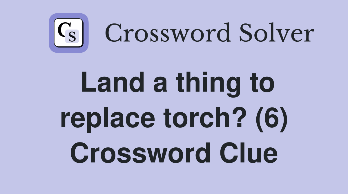 Land a thing to replace torch? (6) Crossword Clue