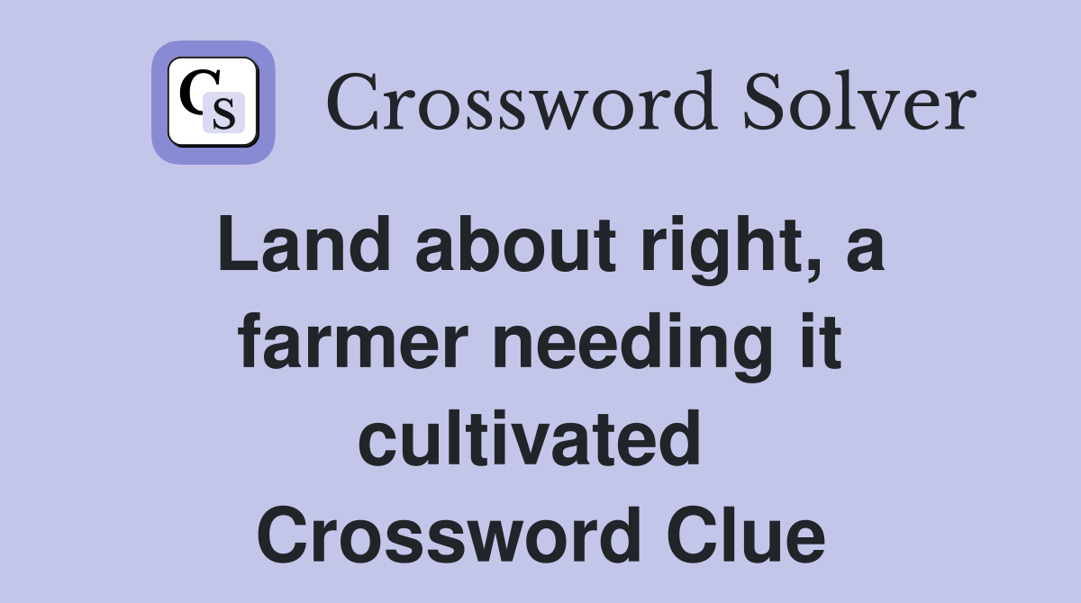 Land about right, a farmer needing it cultivated  Crossword Clue