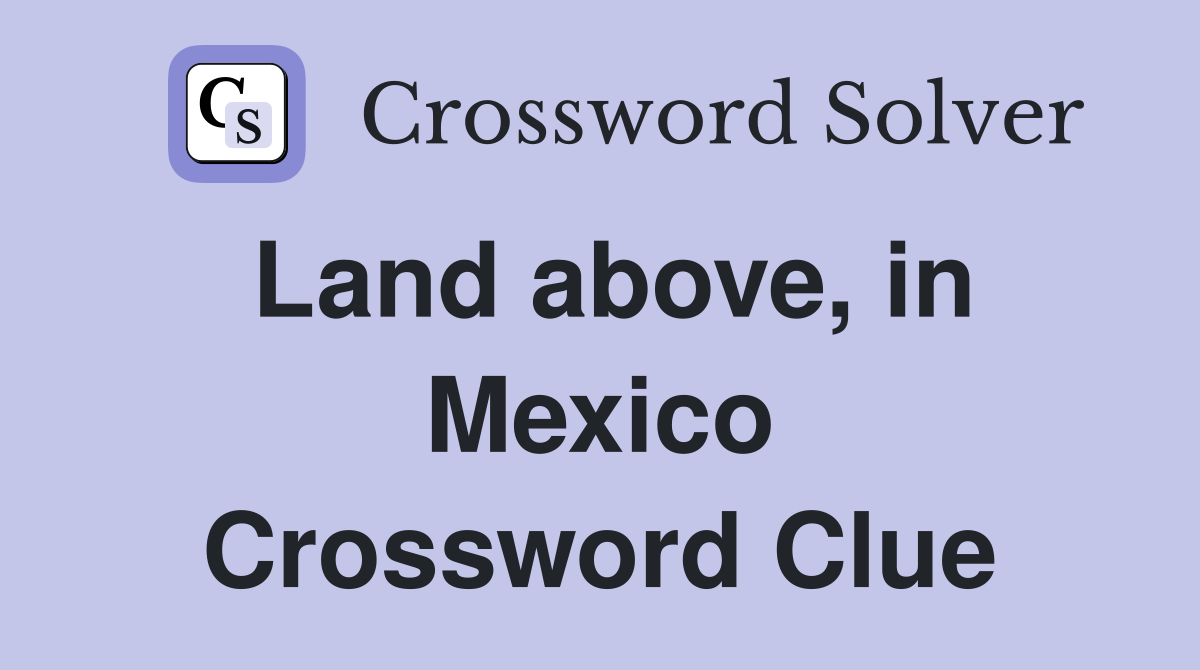 Land above, in Mexico Crossword Clue