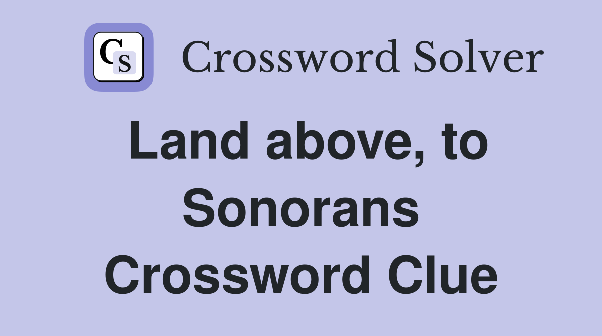 Land above, to Sonorans Crossword Clue