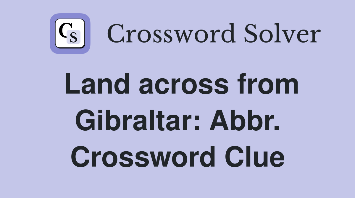 Land across from Gibraltar: Abbr. Crossword Clue