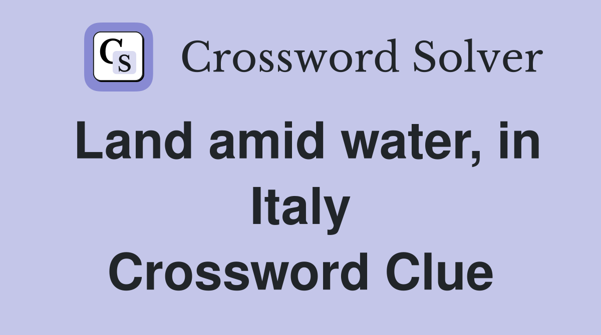Land amid water, in Italy Crossword Clue