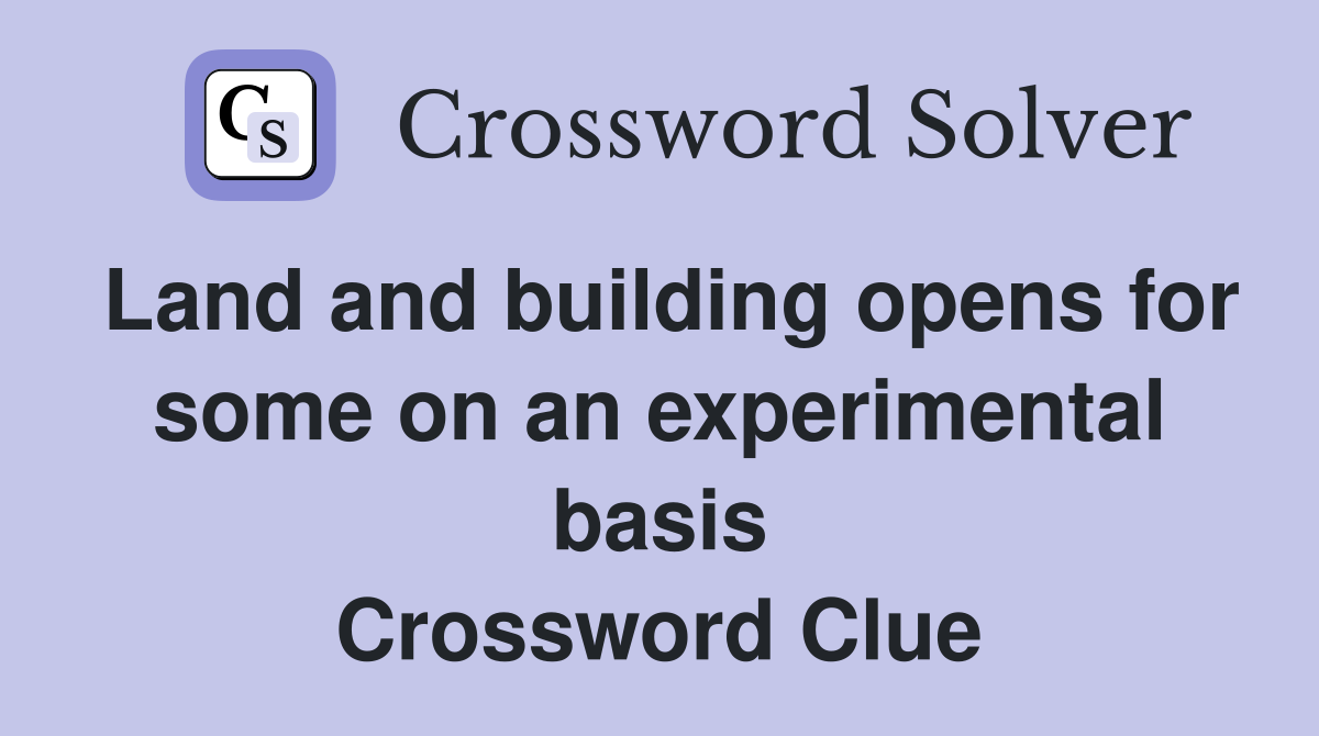 Land and building opens for some on an experimental basis Crossword Clue