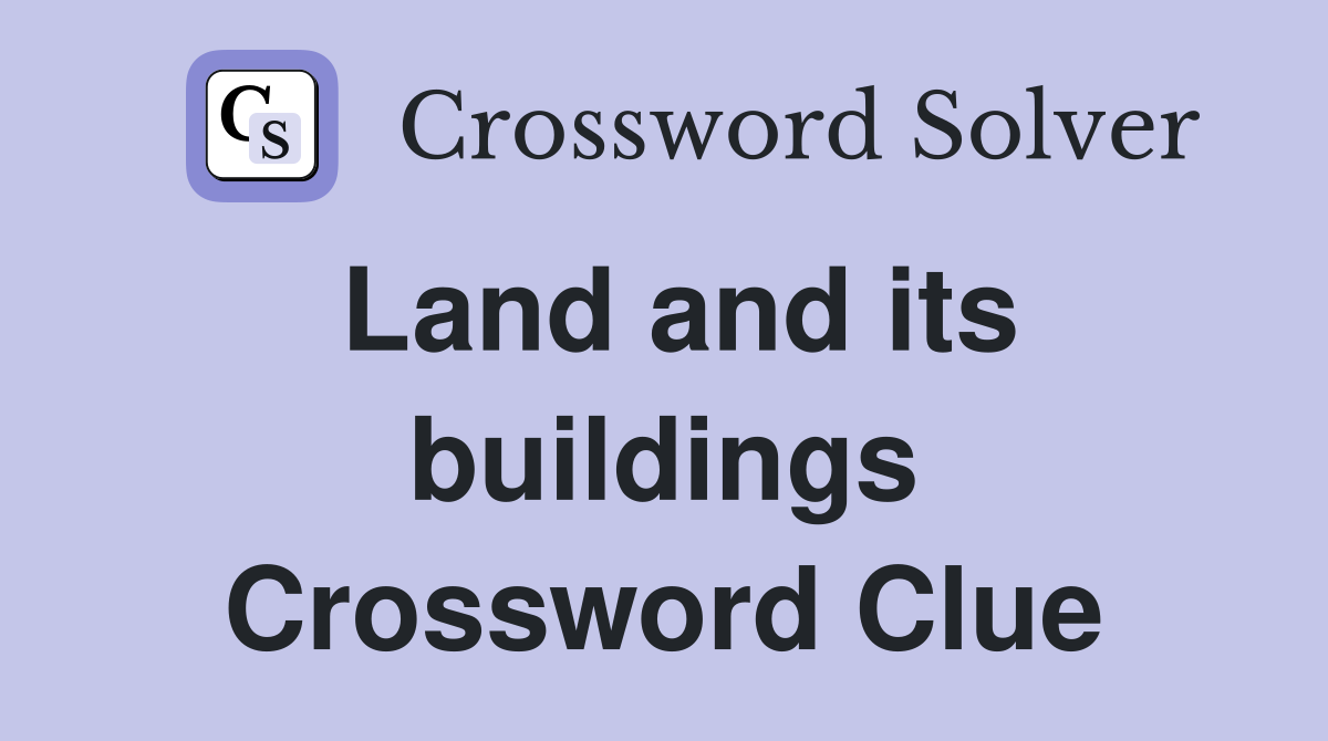 Land and its buildings Crossword Clue