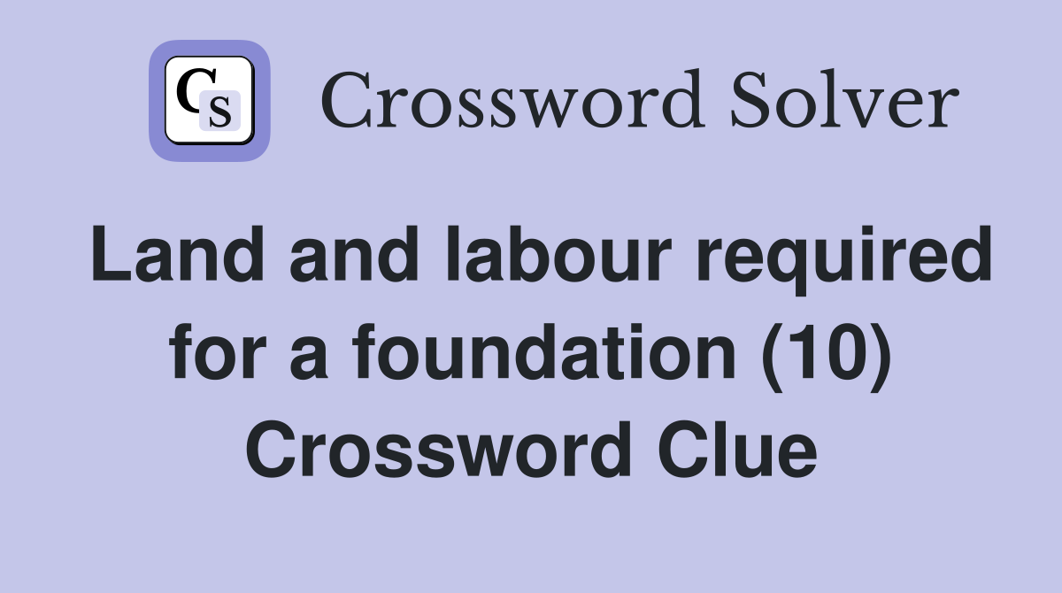 Land and labour required for a foundation (10) Crossword Clue