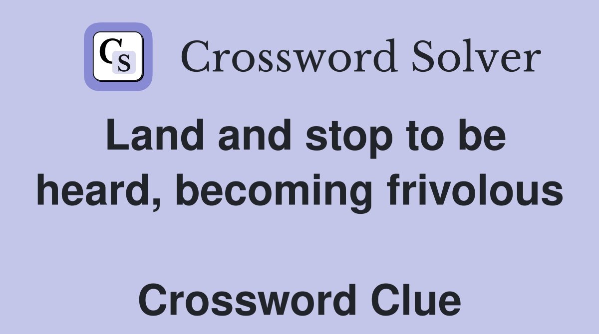 Land and stop to be heard, becoming frivolous  Crossword Clue