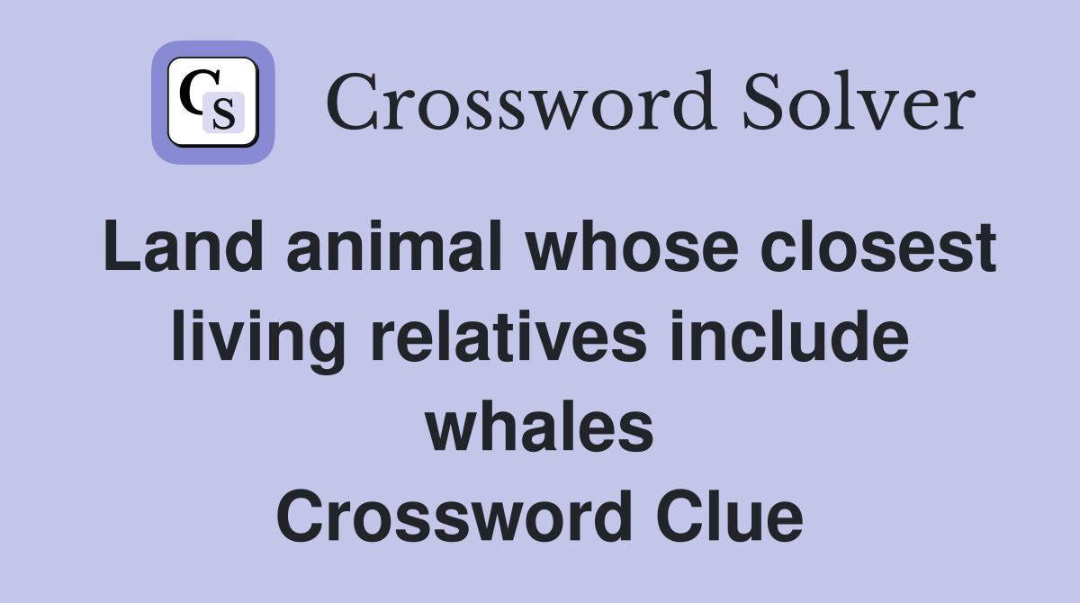 Land animal whose closest living relatives include whales Crossword Clue