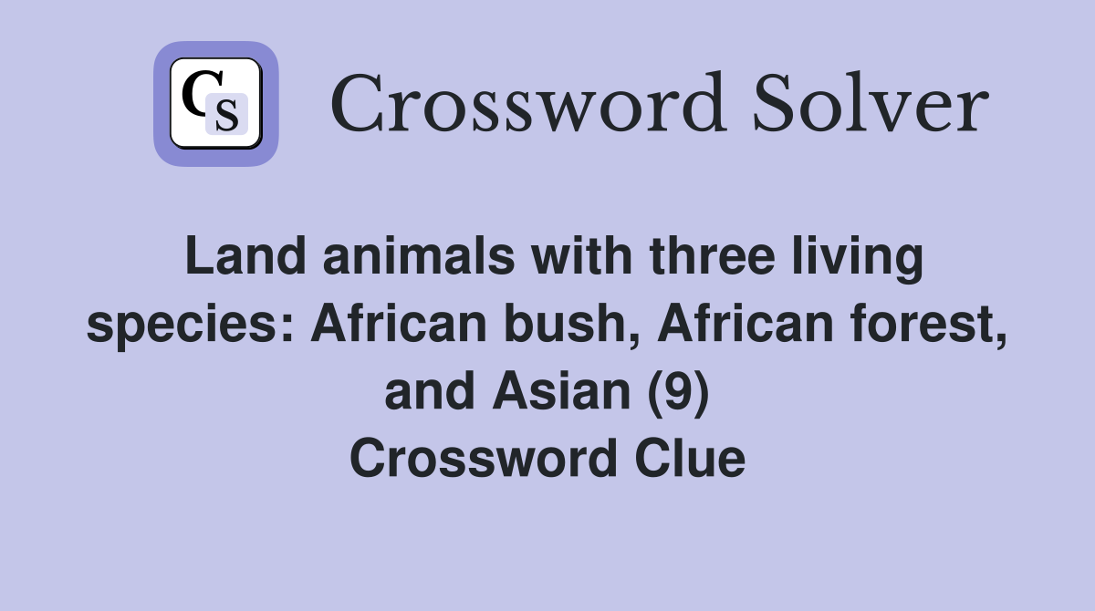 Land animals with three living species: African bush, African forest, and Asian (9) Crossword Clue