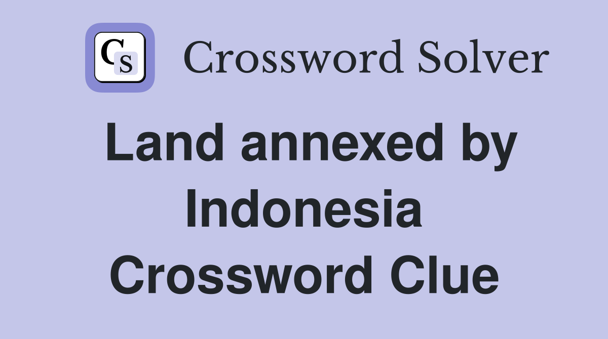 Land annexed by Indonesia Crossword Clue