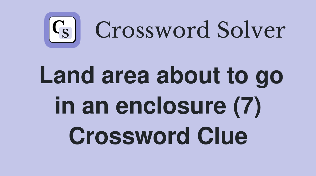 Land area about to go in an enclosure (7) Crossword Clue