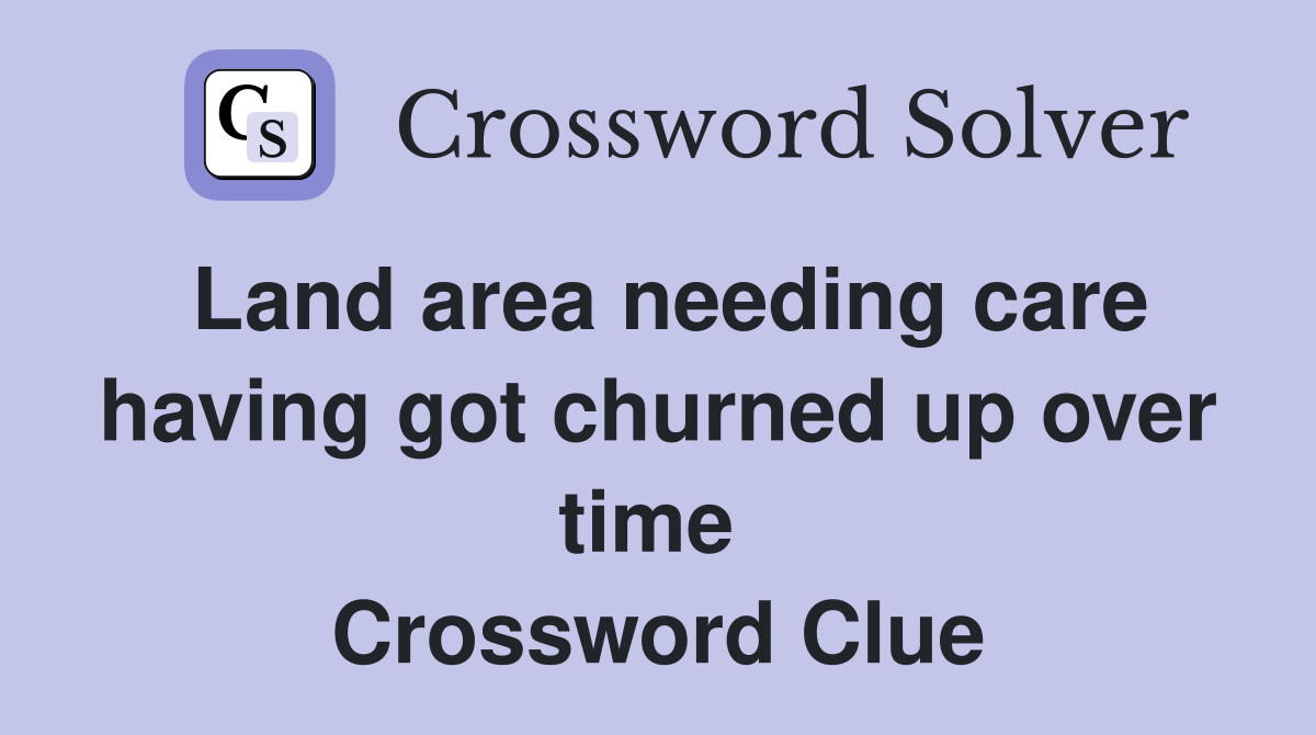 Land area needing care having got churned up over time  Crossword Clue