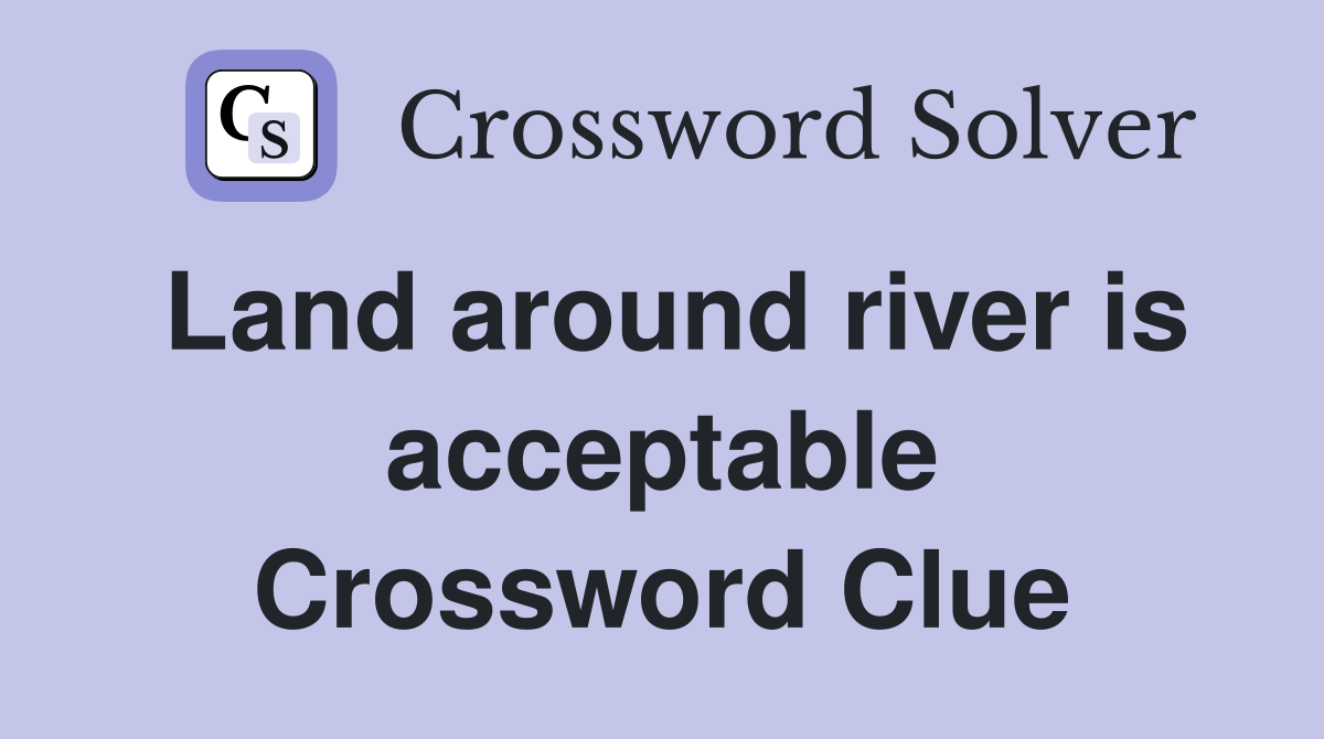 Land around river is acceptable Crossword Clue
