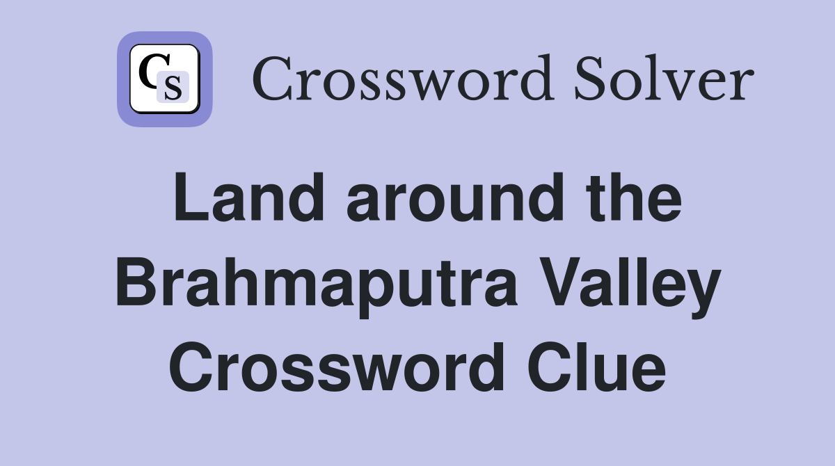 Land around the Brahmaputra Valley Crossword Clue