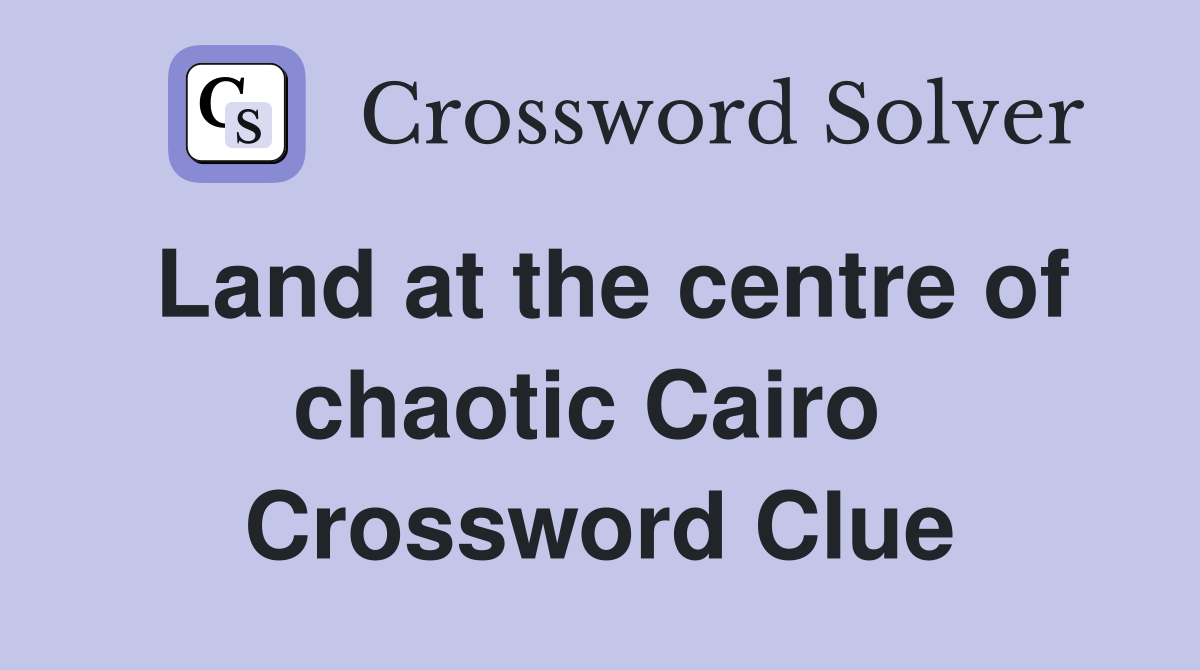 Land at the centre of chaotic Cairo  Crossword Clue