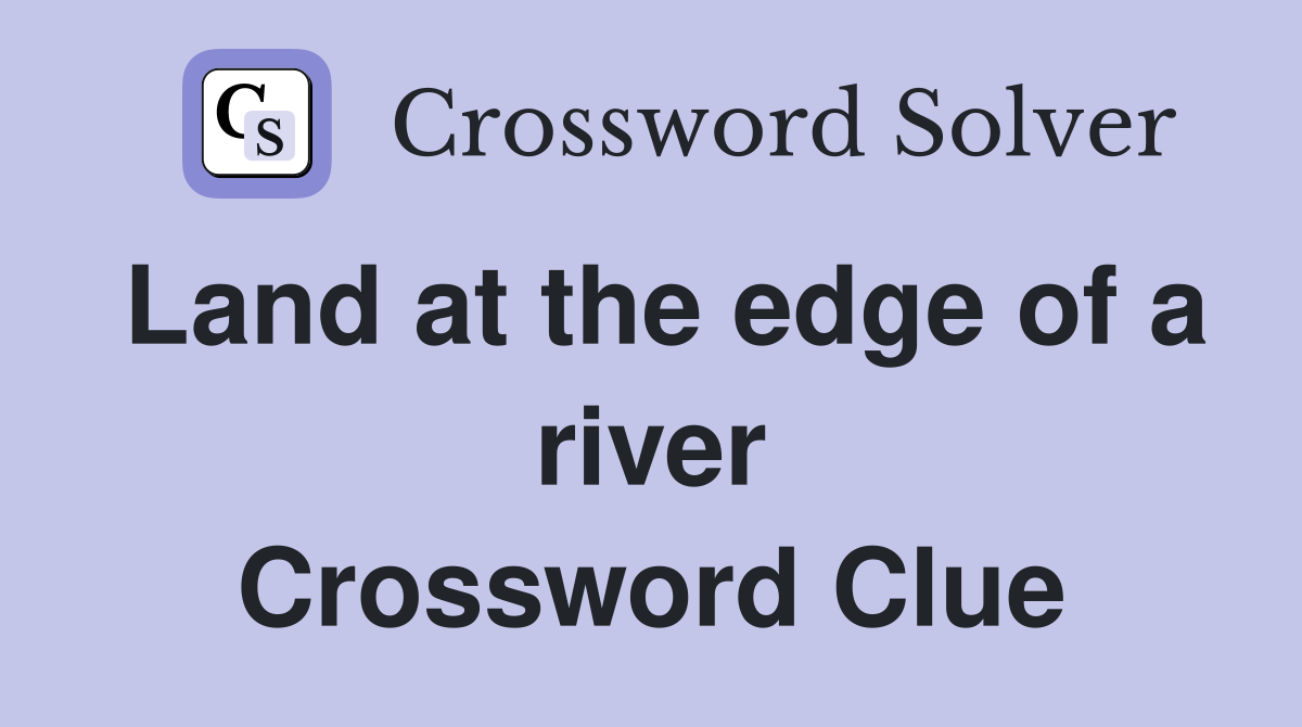 Land at the edge of a river Crossword Clue