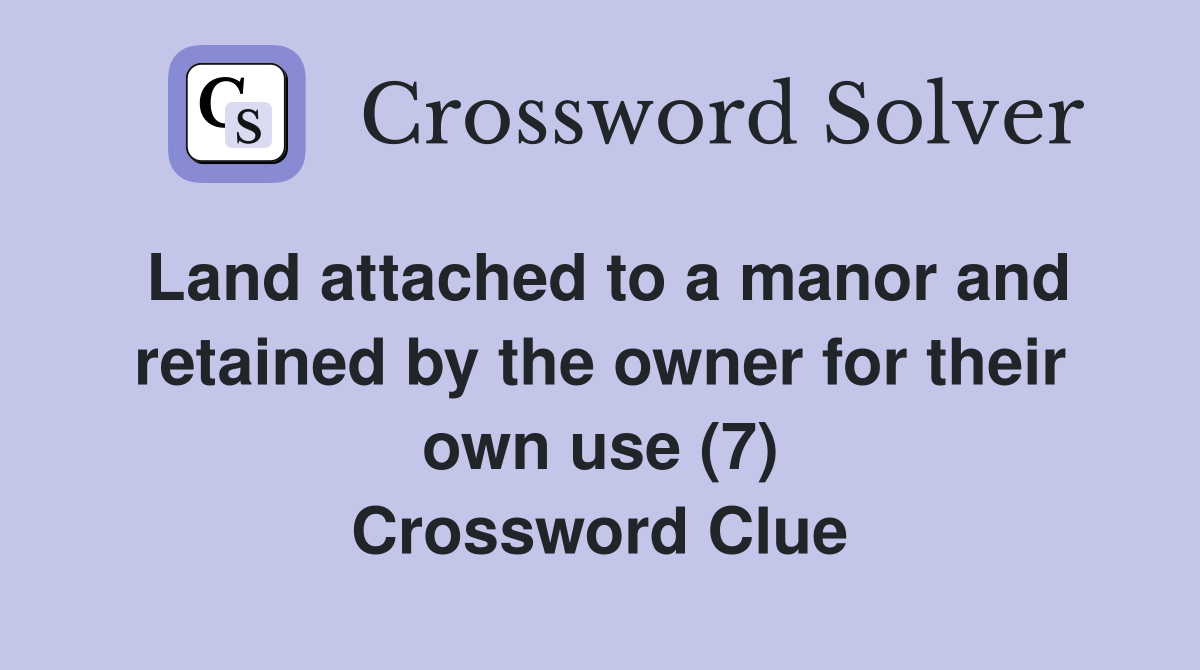 Land attached to a manor and retained by the owner for their own use (7) Crossword Clue