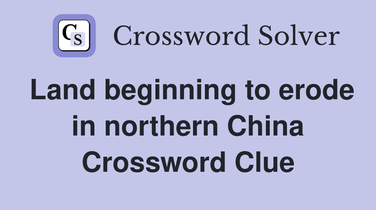Land beginning to erode in northern China Crossword Clue