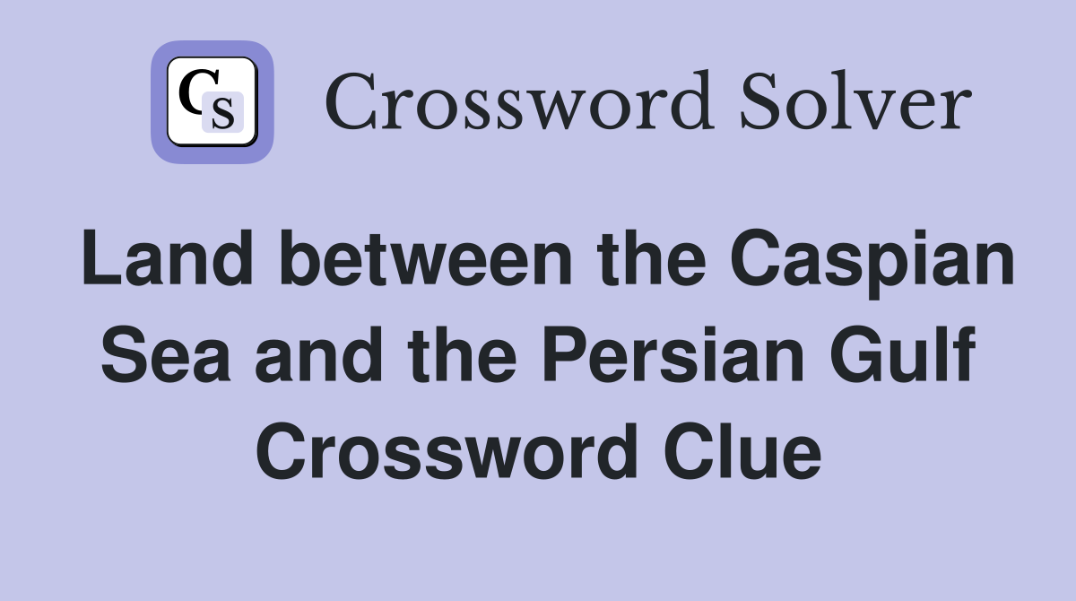 Land between the Caspian Sea and the Persian Gulf Crossword Clue