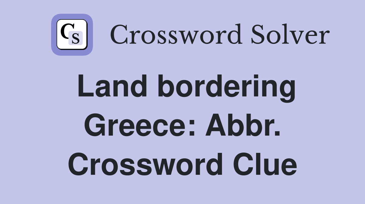 Land bordering Greece: Abbr. Crossword Clue
