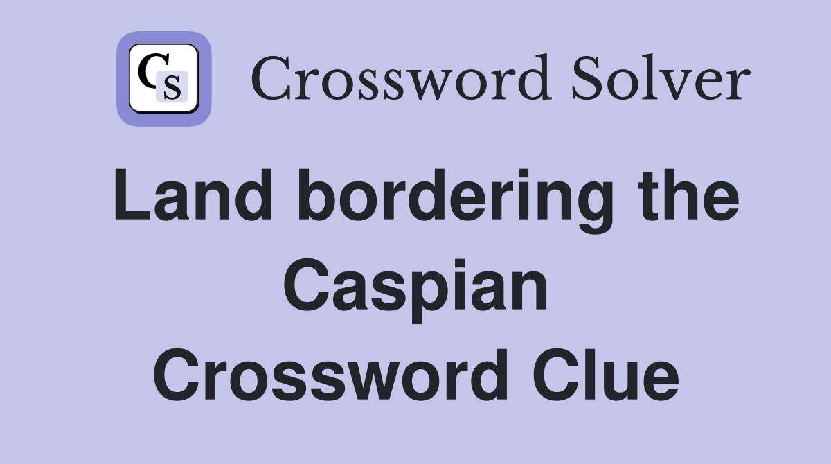 Land bordering the Caspian Crossword Clue