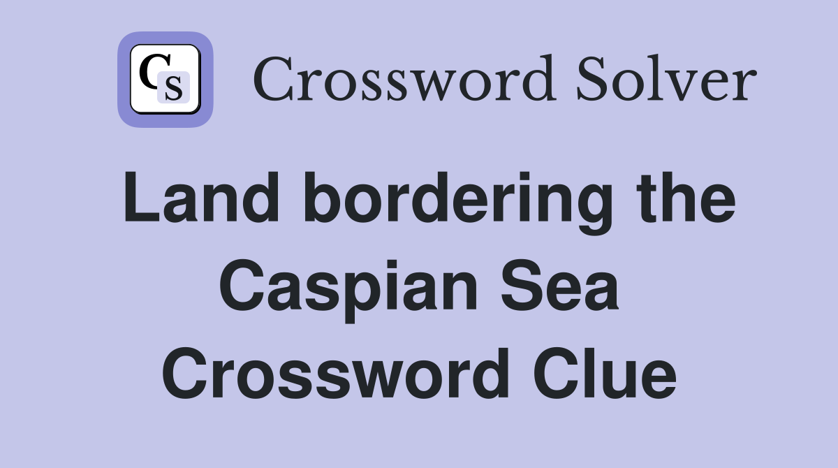 Land bordering the Caspian Sea Crossword Clue