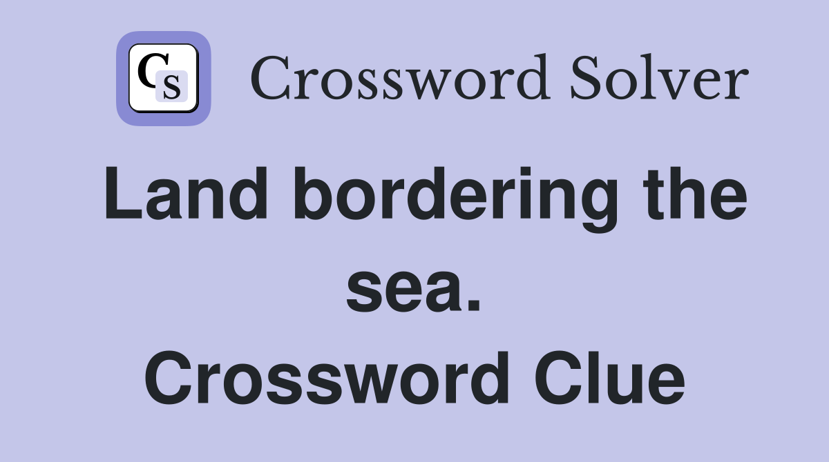 Land bordering the sea. Crossword Clue