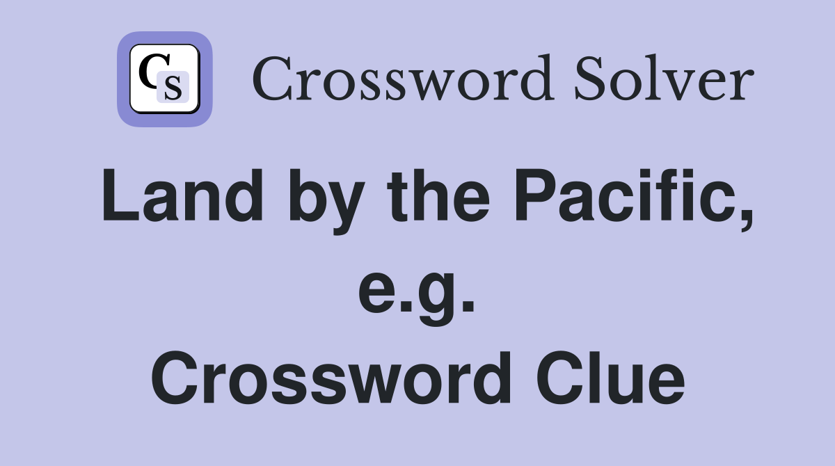 Land by the Pacific, e.g. Crossword Clue
