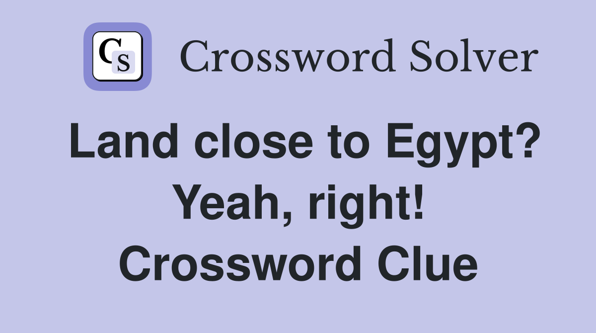 Land close to Egypt? Yeah, right! Crossword Clue