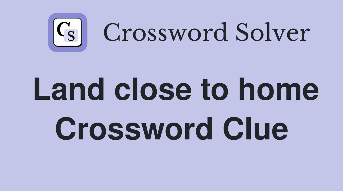 Land close to home Crossword Clue
