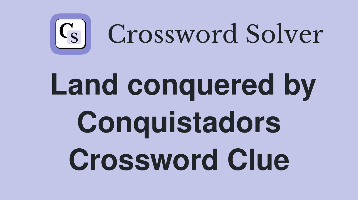 Land conquered by Conquistadors Crossword Clue