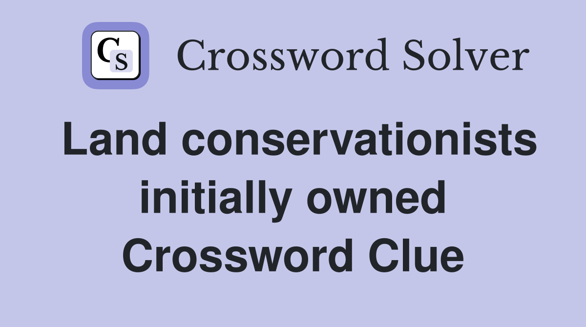 Land conservationists initially owned Crossword Clue
