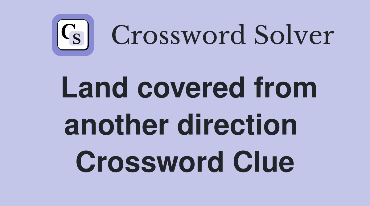 Land covered from another direction  Crossword Clue