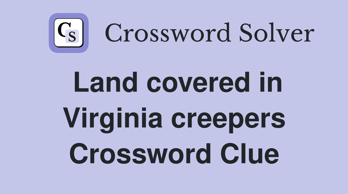 Land covered in Virginia creepers Crossword Clue