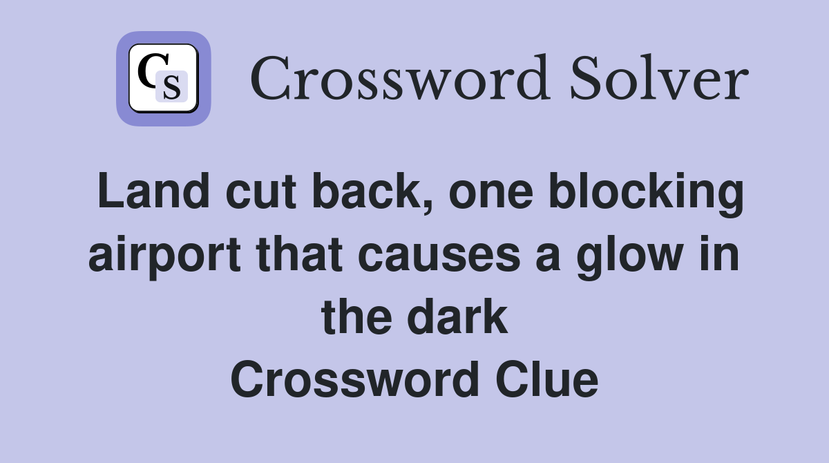 Land cut back, one blocking airport that causes a glow in the dark Crossword Clue