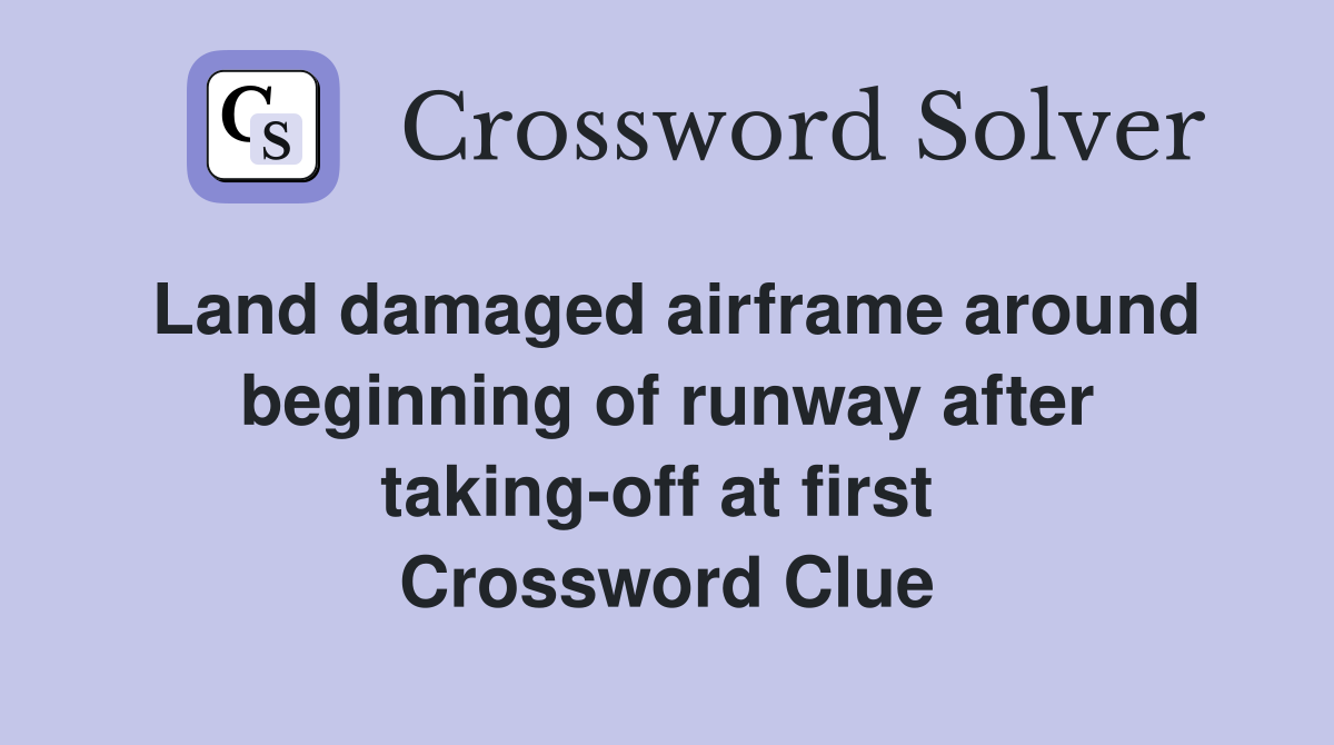 Land damaged airframe around beginning of runway after taking-off at first  Crossword Clue